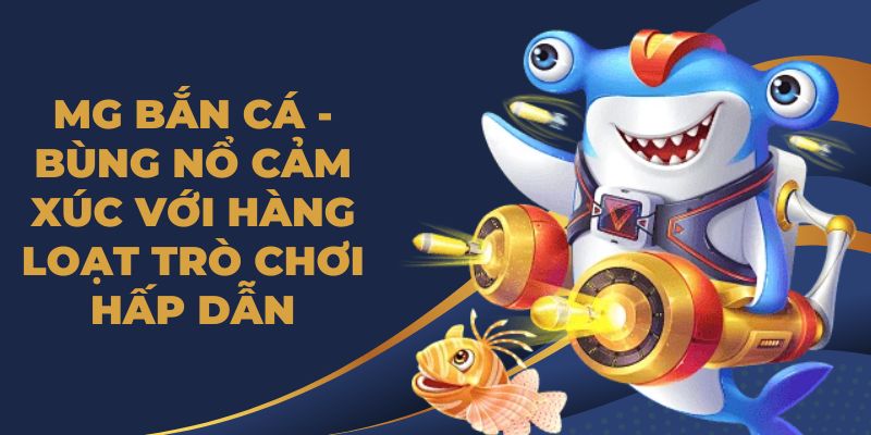 MG Bắn Cá - Bùng Nổ Cảm Xúc Với Hàng Loạt Trò Chơi Hấp Dẫn